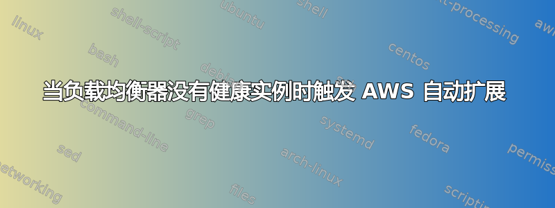 当负载均衡器没有健康实例时触发 AWS 自动扩展