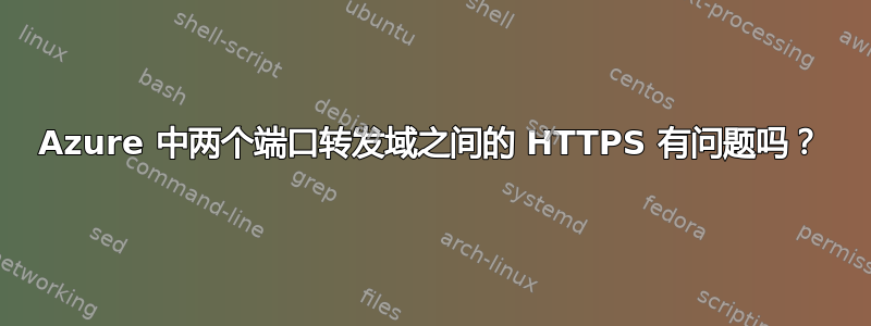 Azure 中两个端口转发域之间的 HTTPS 有问题吗？