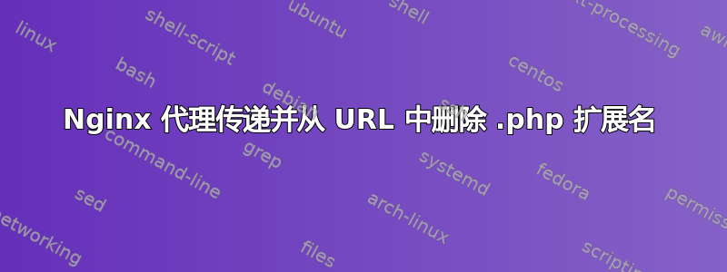 Nginx 代理传递并从 URL 中删除 .php 扩展名