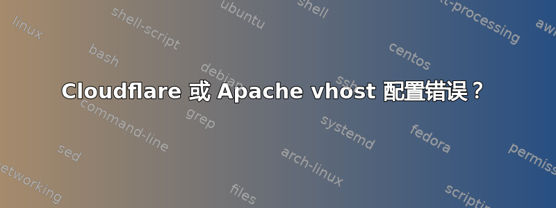 Cloudflare 或 Apache vhost 配置错误？