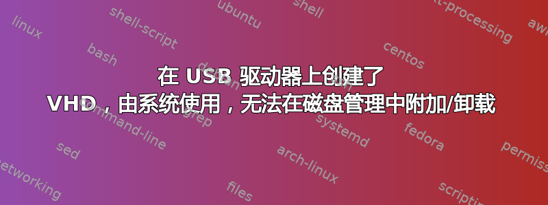 在 USB 驱动器上创建了 VHD，由系统使用，无法在磁盘管理中附加/卸载