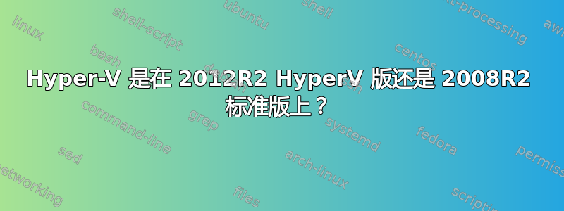 Hyper-V 是在 2012R2 HyperV 版还是 2008R2 标准版上？