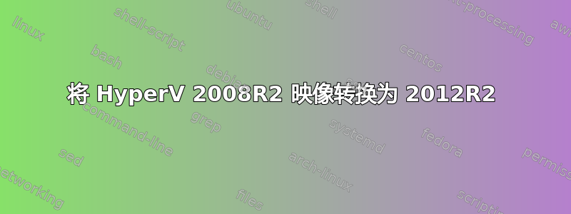 将 HyperV 2008R2 映像转换为 2012R2