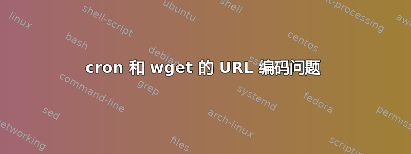 cron 和 wget 的 URL 编码问题