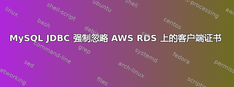 MySQL JDBC 强制忽略 AWS RDS 上的客户端证书