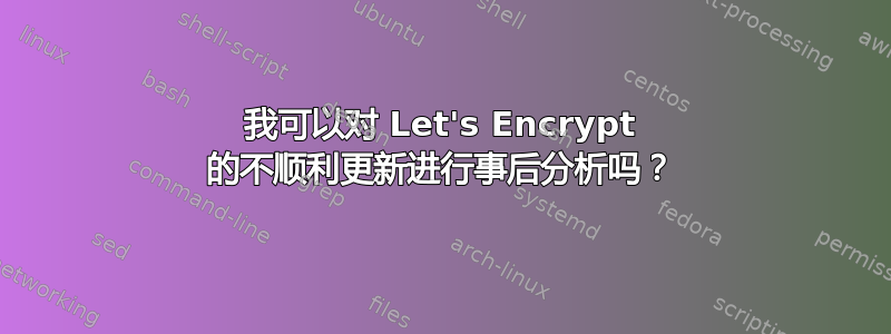 我可以对 Let's Encrypt 的不顺利更新进行事后分析吗？