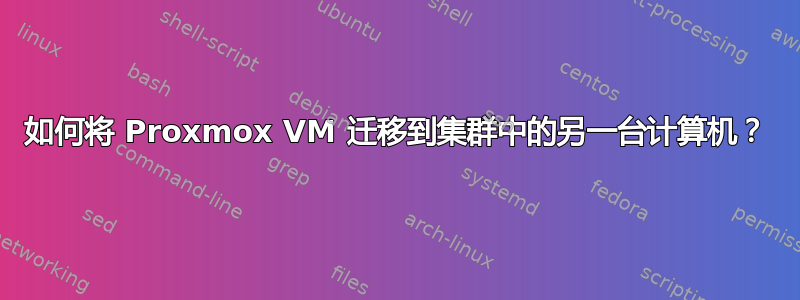 如何将 Proxmox VM 迁移到集群中的另一台计算机？