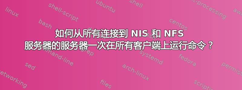 如何从所有连接到 NIS 和 NFS 服务器的服务器一次在所有客户端上运行命令？