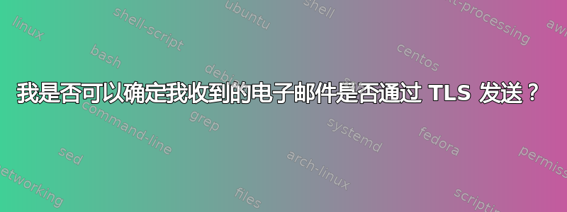 我是否可以确定我收到的电子邮件是否通过 TLS 发送？