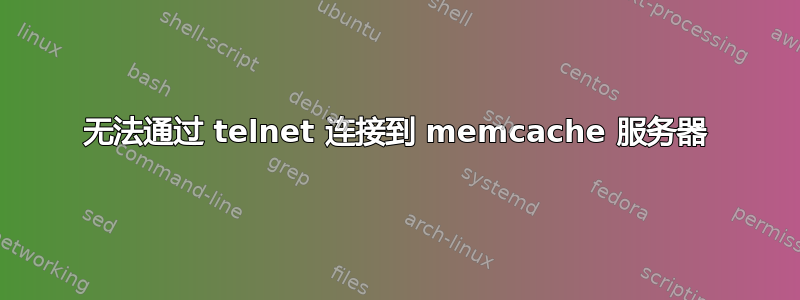 无法通过 telnet 连接到 memcache 服务器