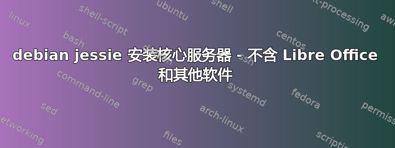 debian jessie 安装核心服务器 - 不含 Libre Office 和其他软件