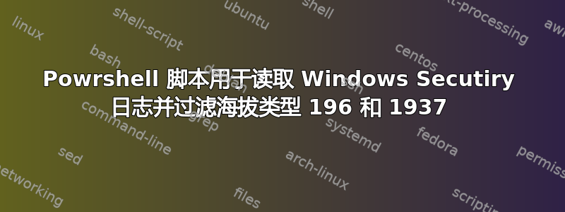 Powrshell 脚本用于读取 Windows Secutiry 日志并过滤海拔类型 196 和 1937