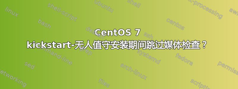 CentOS 7 kickstart-无人值守安装期间跳过媒体检查？