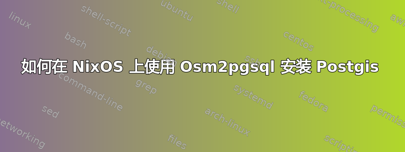 如何在 NixOS 上使用 Osm2pgsql 安装 Postgis