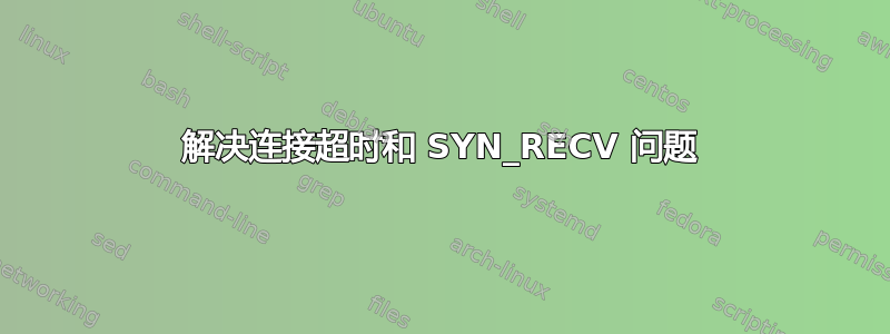 解决连接超时和 SYN_RECV 问题