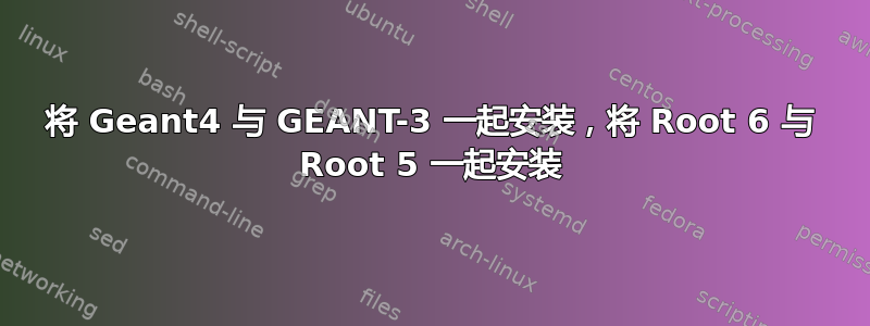 将 Geant4 与 GEANT-3 一起安装，将 Root 6 与 Root 5 一起安装