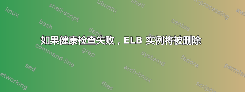 如果健康检查失败，ELB 实例将被删除