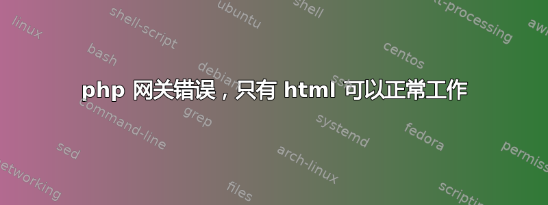 503 php 网关错误，只有 html 可以正常工作