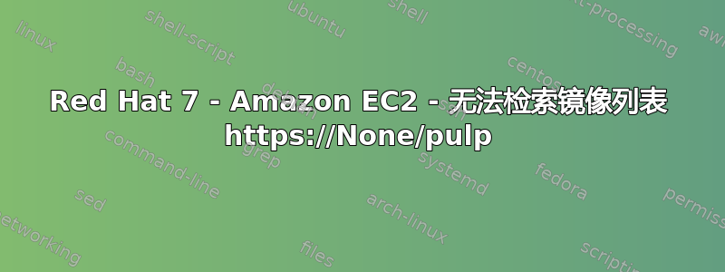 Red Hat 7 - Amazon EC2 - 无法检索镜像列表 https://None/pulp