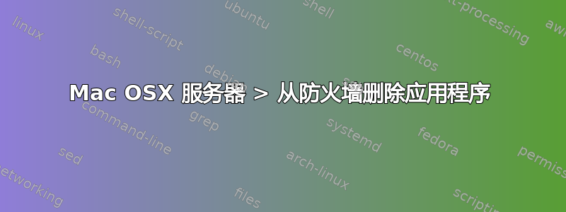 Mac OSX 服务器 > 从防火墙删除应用程序