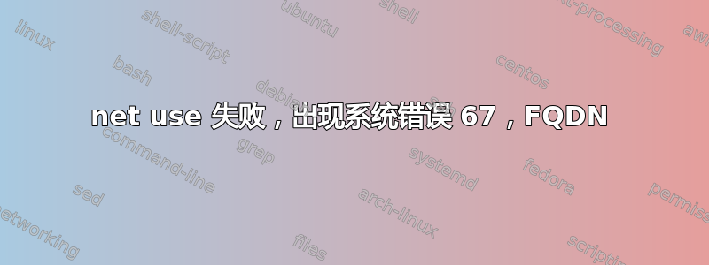 net use 失败，出现系统错误 67，FQDN