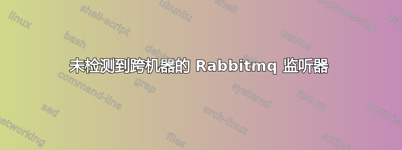 未检测到跨机器的 Rabbitmq 监听器