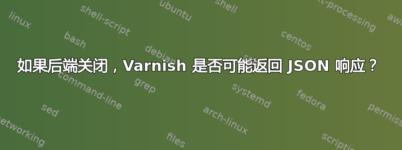 如果后端关闭，Varnish 是否可能返回 JSON 响应？