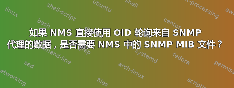 如果 NMS 直接使用 OID 轮询来自 SNMP 代理的数据，是否需要 NMS 中的 SNMP MIB 文件？