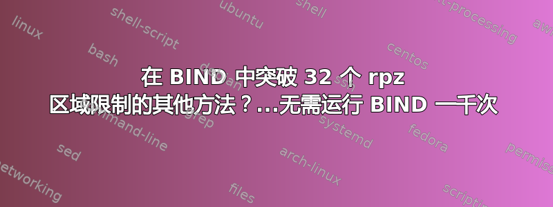 在 BIND 中突破 32 个 rpz 区域限制的其他方法？...无需运行 BIND 一千次