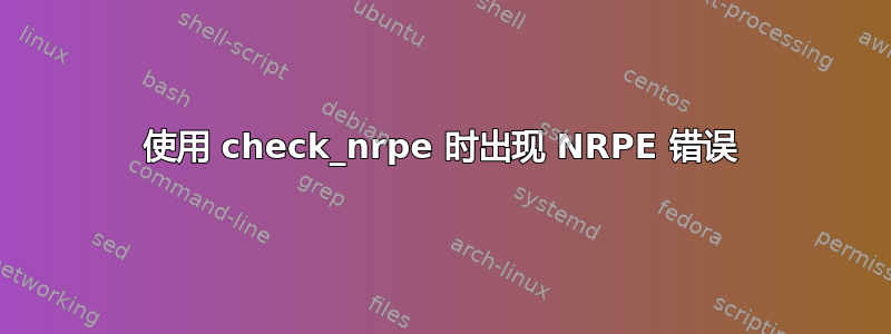 使用 check_nrpe 时出现 NRPE 错误