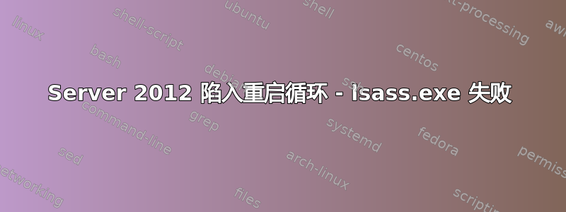 Server 2012 陷入重启循环 - lsass.exe 失败