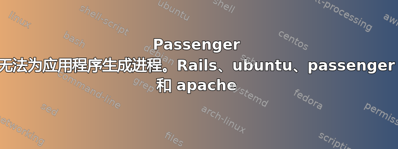 Passenger 无法为应用程序生成进程。Rails、ubuntu、passenger 和 apache