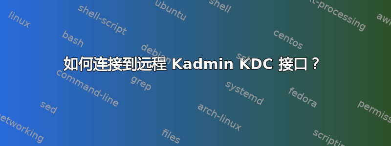 如何连接到远程 Kadmin KDC 接口？