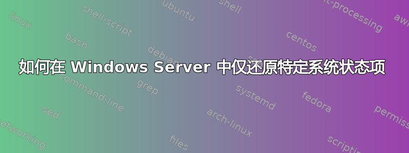 如何在 Windows Server 中仅还原特定系统状态项