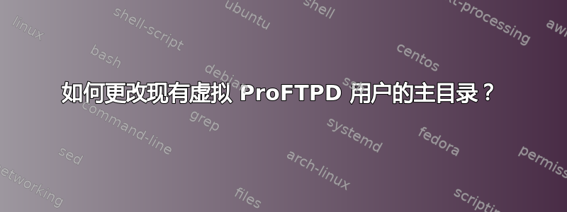 如何更改现有虚拟 ProFTPD 用户的主目录？