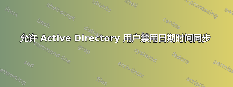 允许 Active Directory 用户禁用日期时间同步