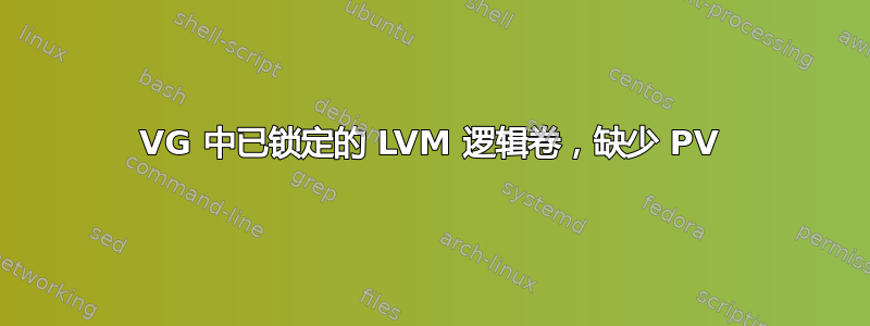 VG 中已锁定的 LVM 逻辑卷，缺少 PV