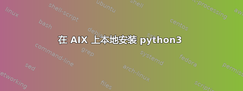 在 AIX 上本地安装 python3