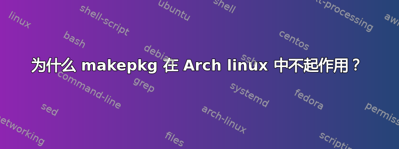 为什么 makepkg 在 Arch linux 中不起作用？