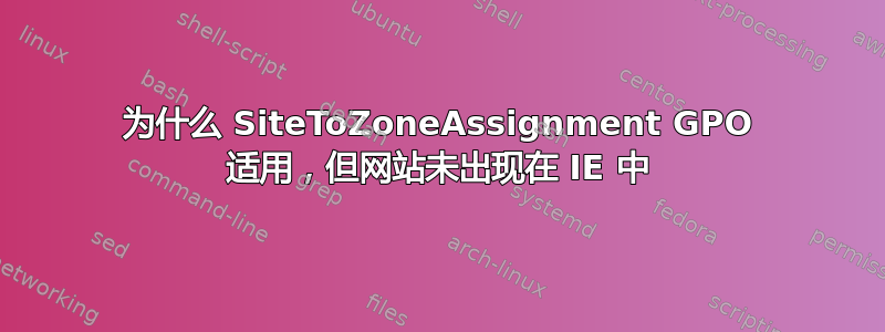 为什么 SiteToZoneAssignment GPO 适用，但网站未出现在 IE 中