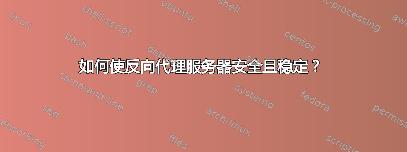 如何使反向代理服务器安全且稳定？