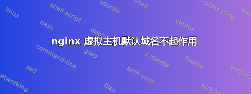 nginx 虚拟主机默认域名不起作用