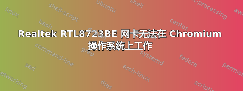 Realtek RTL8723BE 网卡无法在 Chromium 操作系统上工作