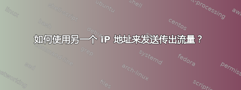 如何使用另一个 IP 地址来发送传出流量？