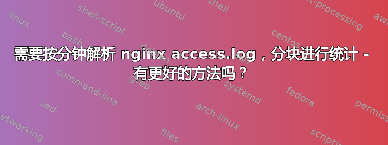 需要按分钟解析 nginx access.log，分块进行统计 - 有更好的方法吗？