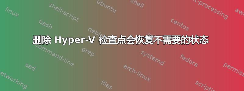 删除 Hyper-V 检查点会恢复不需要的状态