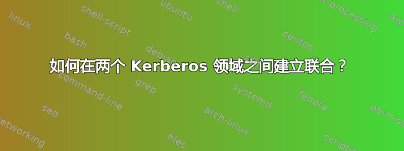 如何在两个 Kerberos 领域之间建立联合？