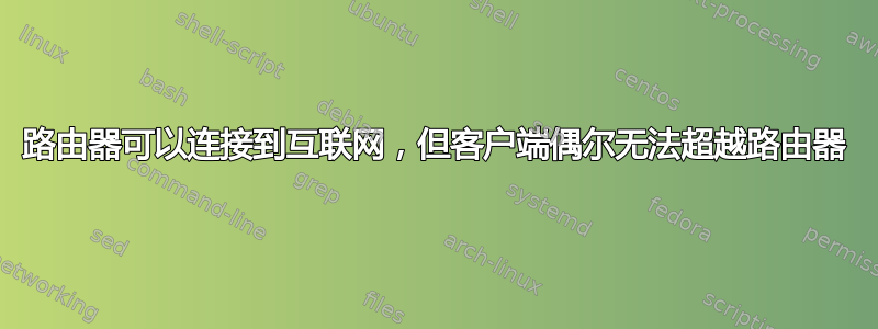 路由器可以连接到互联网，但客户端偶尔无法超越路由器