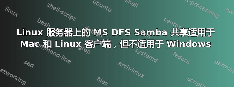 Linux 服务器上的 MS DFS Samba 共享适用于 Mac 和 Linux 客户端，但不适用于 Windows