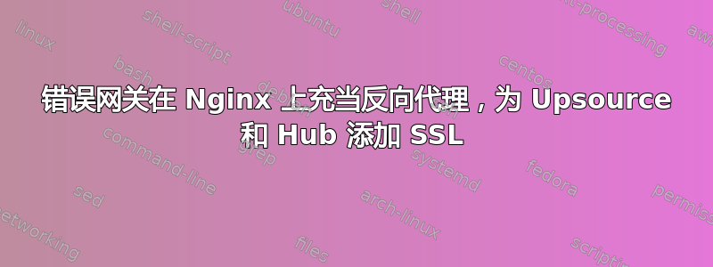 502 错误网关在 Nginx 上充当反向代理，为 Upsource 和 Hub 添加 SSL